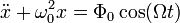 \ddot x + \omega_0^2 x = \Phi_0 \cos (\Omega t)